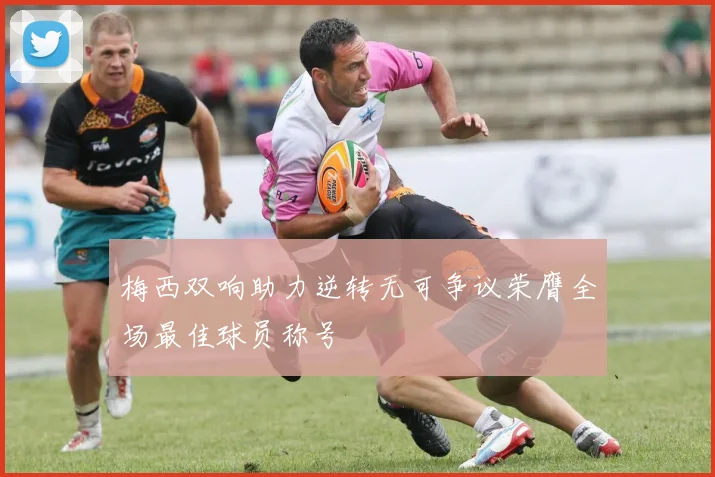 梅西双响助力逆转无可争议荣膺全场最佳球员称号